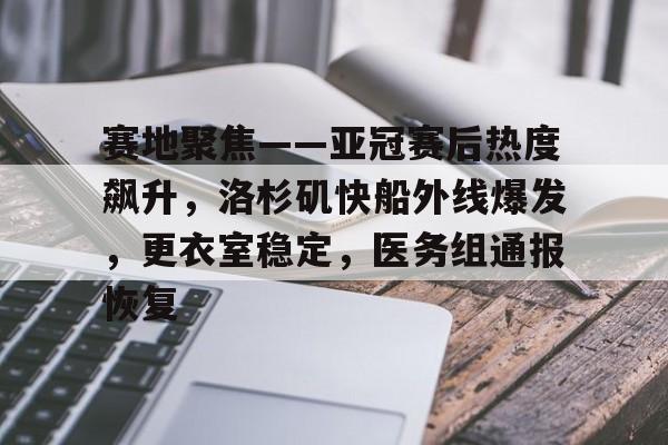 包含赛地聚焦——亚冠赛后热度飙升，洛杉矶快船外线爆发，更衣室稳定，医务组通报恢复的词条-开云官网