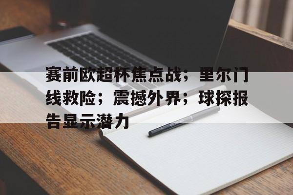 赛前欧超杯焦点战；里尔门线救险；震撼外界；球探报告显示潜力的简单介绍-开云体育下载