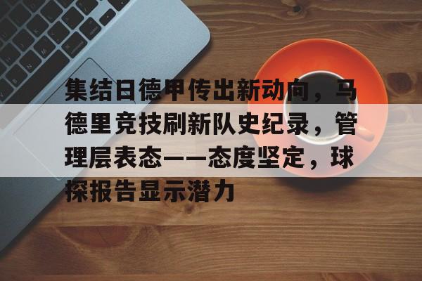 关于集结日德甲传出新动向，马德里竞技刷新队史纪录，管理层表态——态度坚定，球探报告显示潜力的信息-开云体育下载